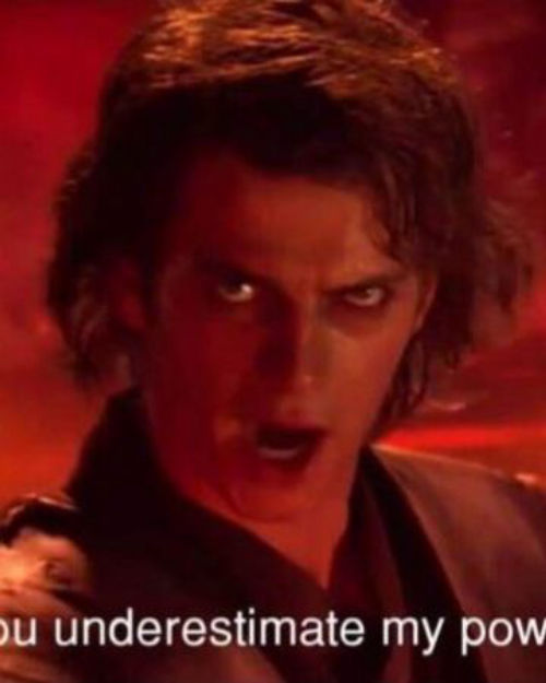 You underestimate my power